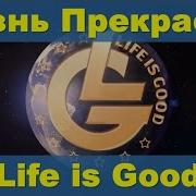 Life Is Good Жизнь Прекрасна