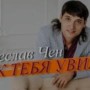 Вячеслав Чен Как Тебя Увижу