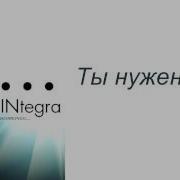 Integra Ты Нужен Мне