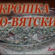 Такую Окрошку Уплетают За Обе Щеки Рецепт От Моей Бабушки Из Нашего Детства