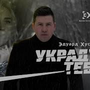 Эдуард Хуснутдинов Украду Тебя