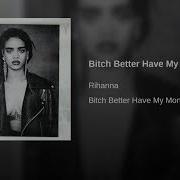 Rihanna Bitch Better Have My Money