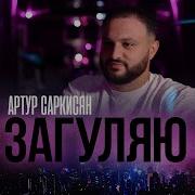 Загуляю Артур Саркисян