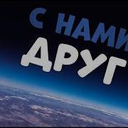 С Нами Друг С Нами Друг