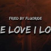 The Love I Lost Fried By Fluoride