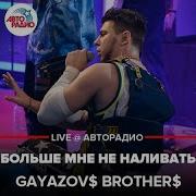 Больше Мне Не Наливать Gayazov Brother