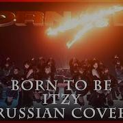 Itzy На Русском Born To Be Rus Russian Cover