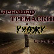 Александр Тремаскин Ухожу