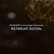 Бранимир Feat Александр Корюковец Великая Жизнь