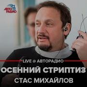 Стас Михайлов Осенний Стриптиз Live Авторадио