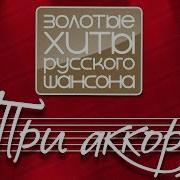 Три Аккорда Золотые Хиты Русского Шансона