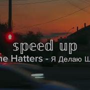 The Hatters Я Делаю Шаг Speed Up