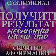 Саблиминал Получить Результат Ни Смотря Ни На Что