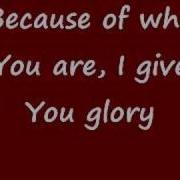 Because Of Who Your I Give You Glory