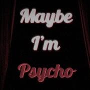 Maybe I M Psycho