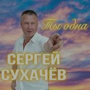 Сергей Сухачев Ты Одна