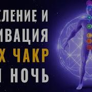 Исцеление И Активация Всех Чакр За Одну Ночь Исцеляющие Медитации