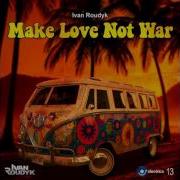 Make Love Not War Original Mix Ivan Roudyk