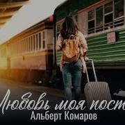 Альберт Комаров Любовь Моя Постой