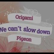 We Can T Slow Down By Origami Pigeon