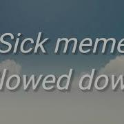 Sick Meme Slowed Down