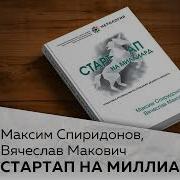 Максим Спиридонов Вячеслав Макович Стартап На Миллиард Пошаговое Руководство По Созданию Диджитал Бизнеса