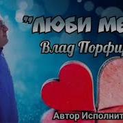 Люби Меня Влад Порфиров