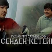 Гулжигит Сатыбеков Мен Сенден Кетейинчи