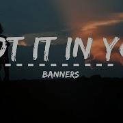 Got It In U Banners Lyrics