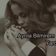 Ayrila Bilmirem Yardan