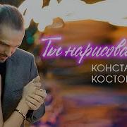 Константин Костомаров Ты Нарисованная