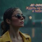 Ждать Не Буду Я Тебя Аи 306