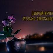 Музыка Александра Кэтлина Добрый Вечер