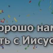 Хорошо Нам Жить С Иисусом