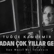 Tuğçe Kandemir Aradan Çok Yıllar Geçti Sen Nasıl Bir I Nsansın