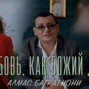 Алмас Багратиони Любовь Как Божий Дар