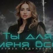 Луиза Абдулаева Ты Для Всё