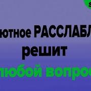 Абсолютное Расслабление Решит Любой Вопрос