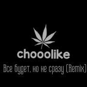 Все Будет Но Не Сразу Песня Chooolike Remix