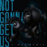 Not Gonna Get Us T Man Remix