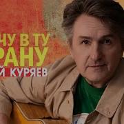 Андрей Куряев Я Хочу В Ту Страну