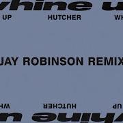 Hutcher Whine Up Jay Robinson