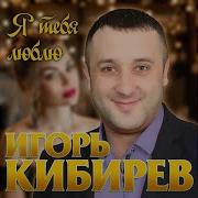 Игорь Кибирев Я Тебя Люблю