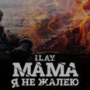 I L A Y Мама Я Не Жалею