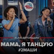 2 Маши Мама Я Танцую Авторадио