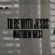 Matthew West To Be With Jesus