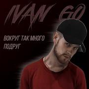 Вокруг Так Много Подруг Ivan Go