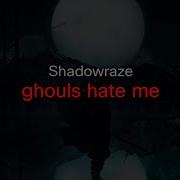 Ghouls Hates Me Shadowraze