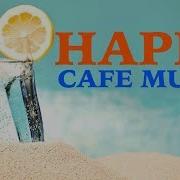 Happy Cafe Music Jazz Bossa Nova Instrumental Music Music For Relax Work Study