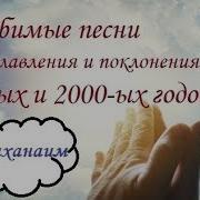 Любимые Песни Прославления И Поклонения 90 Ых И 2000 Ых Маханаим Церковь Скиния Киев